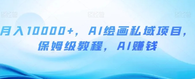 月入10000+，AI绘画私域项目，保姆级教程，AI赚钱【揭秘】-副业项目资源网