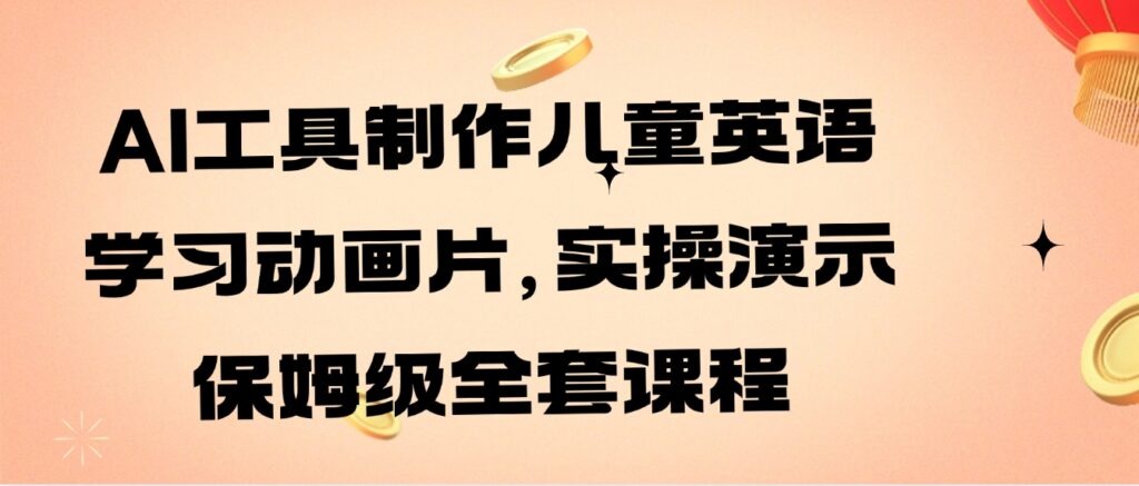 AI工具制作儿童英语学习动画片,实操演示保姆级全套课程-副业项目资源网