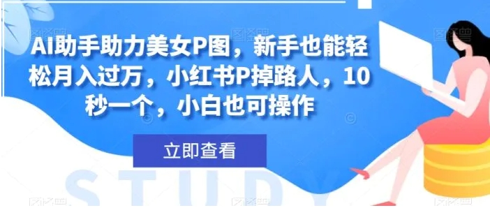 AI助手助力美女P图，新手也能轻松月入过万，小红书P掉路人，10秒一个，小白也可操作-92资源网