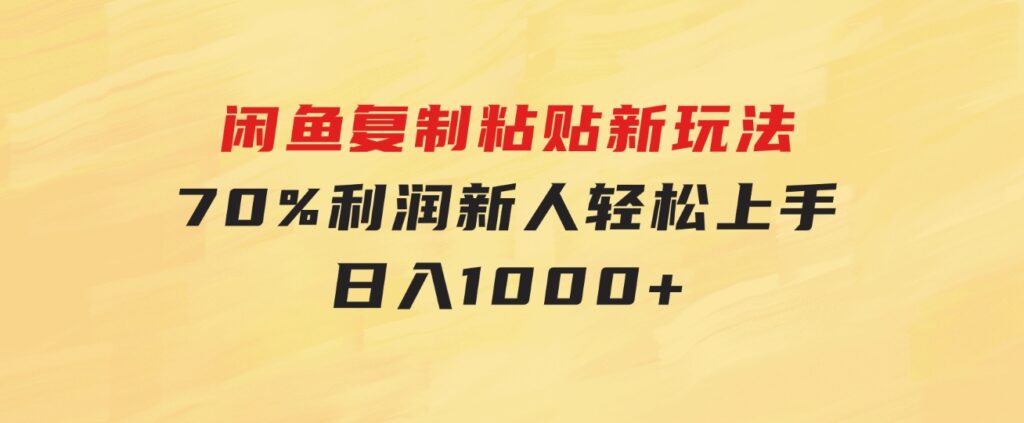 闲鱼复制粘贴新玩法，70%利润，新人轻松上手，日入1000+-92资源网