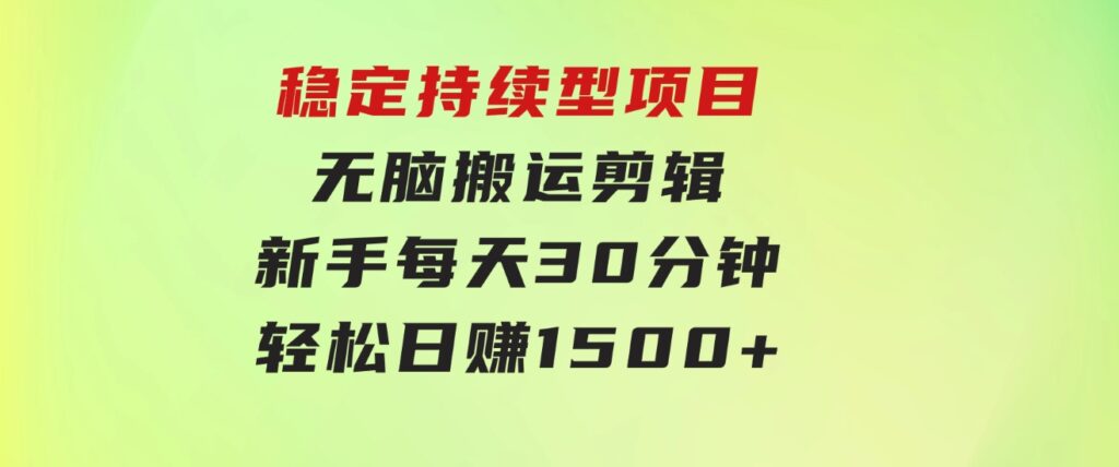 稳定持续型项目，无脑搬运剪辑，新手每天30分钟，轻松日赚1500+！-92资源网