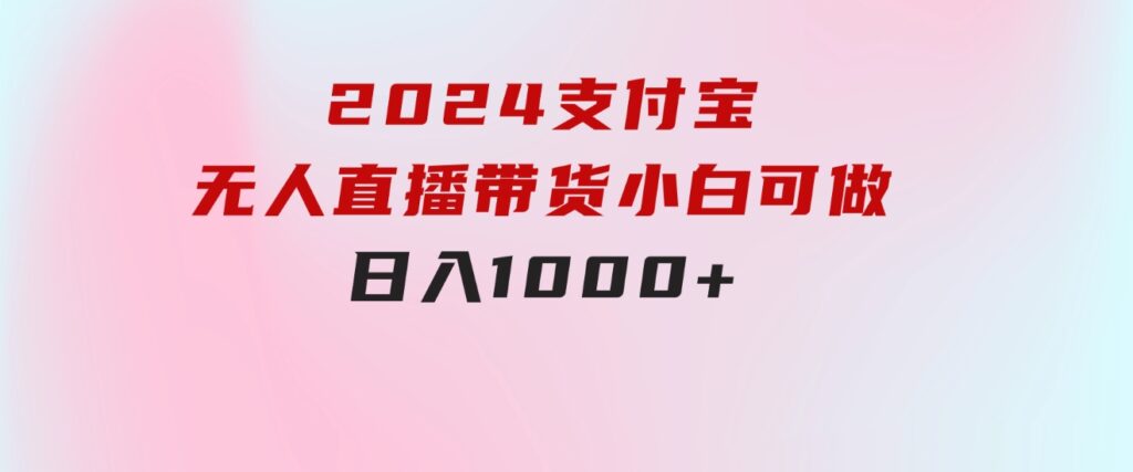 2024支付宝无人直播带货，小白可做，日入1000+-92资源网