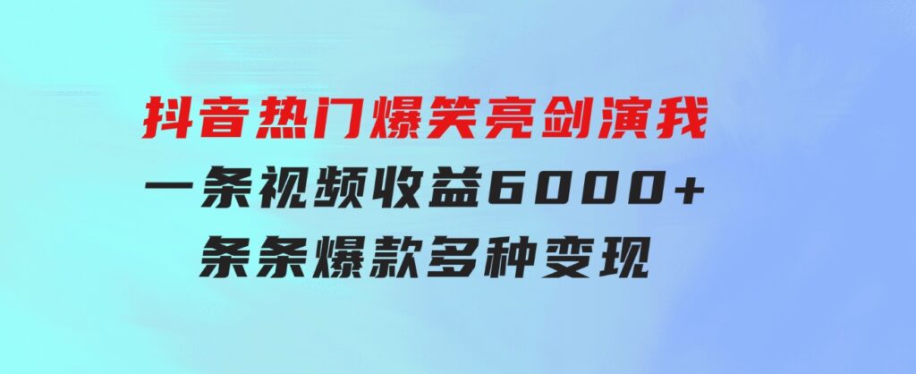 抖音热门爆笑亮剑演我，一条视频收益6000+，条条爆款，制作简单，多种变现-92资源网