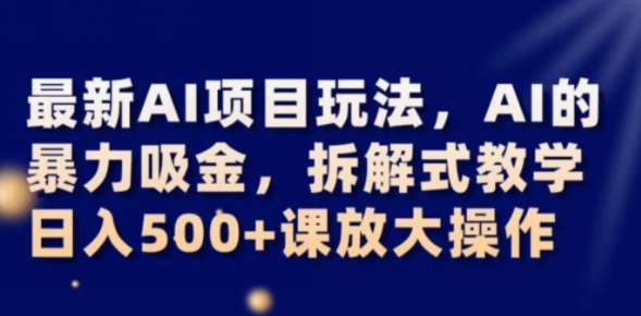 最新AI项目玩法，AI的暴力吸金，拆解式教学，日入500+可放大操作【揭秘】-92资源网