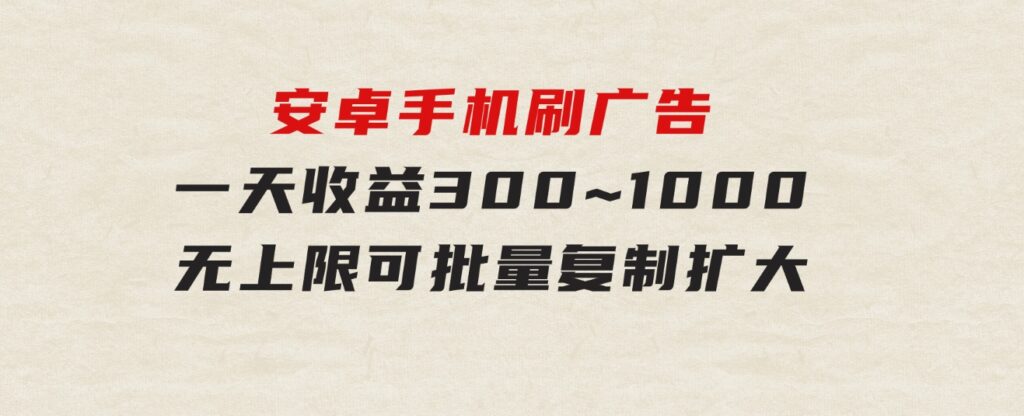 安卓手机刷广告,一天收益300~1000，无上限，可批量复制扩大-92资源网