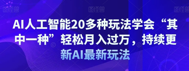 AI人工智能20多种玩法学会“其中一种”轻松月入过万，持续更新AI最新玩法-92资源网