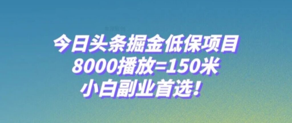 今日头条掘金低保项目,8000播放=150米,小白副业首选【揭秘】-副业项目资源网