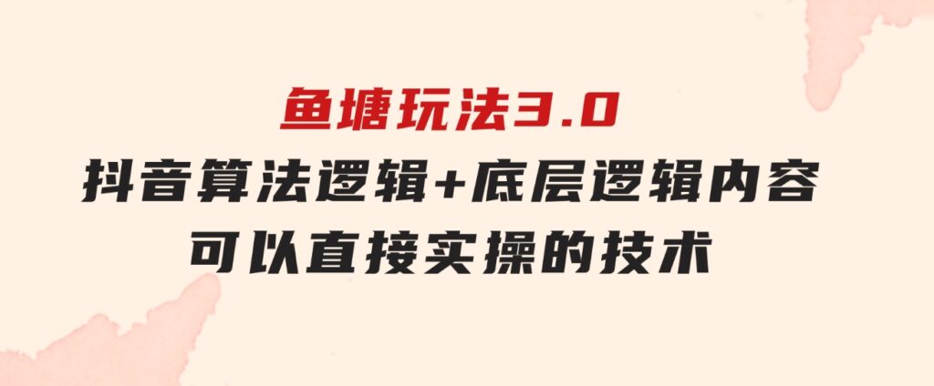 鱼塘玩法3.0：抖音算法逻辑+底层逻辑内容，可以直接实操的技术-92资源网