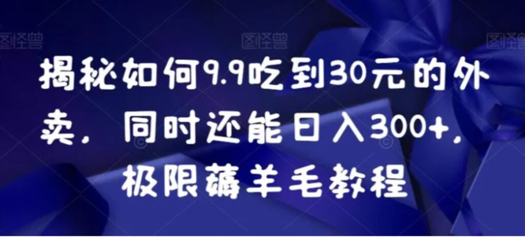 揭秘如何9.9吃到30元的外卖,同时还能日入300+,极限薅羊毛教程-副业项目资源网