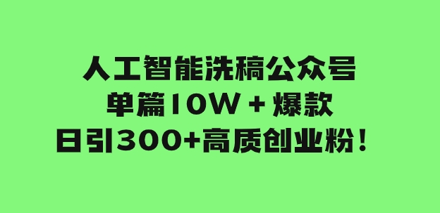 人工智能洗稿公众号单篇10W＋爆款，日引300+高质创业粉！-92资源网