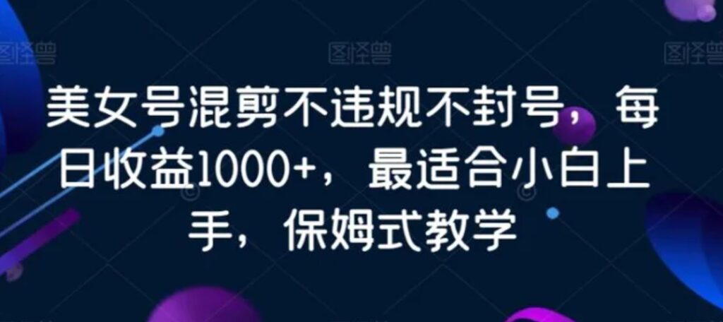 美女号混剪不违规不封号,每日收益1000+,最适合小白上手,保姆式教学-副业项目资源网