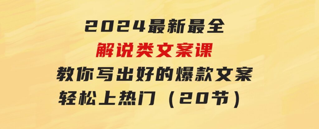 2024最新最全解说类文案课：教你写出好的爆款文案，轻松上热门（20节）-92资源网