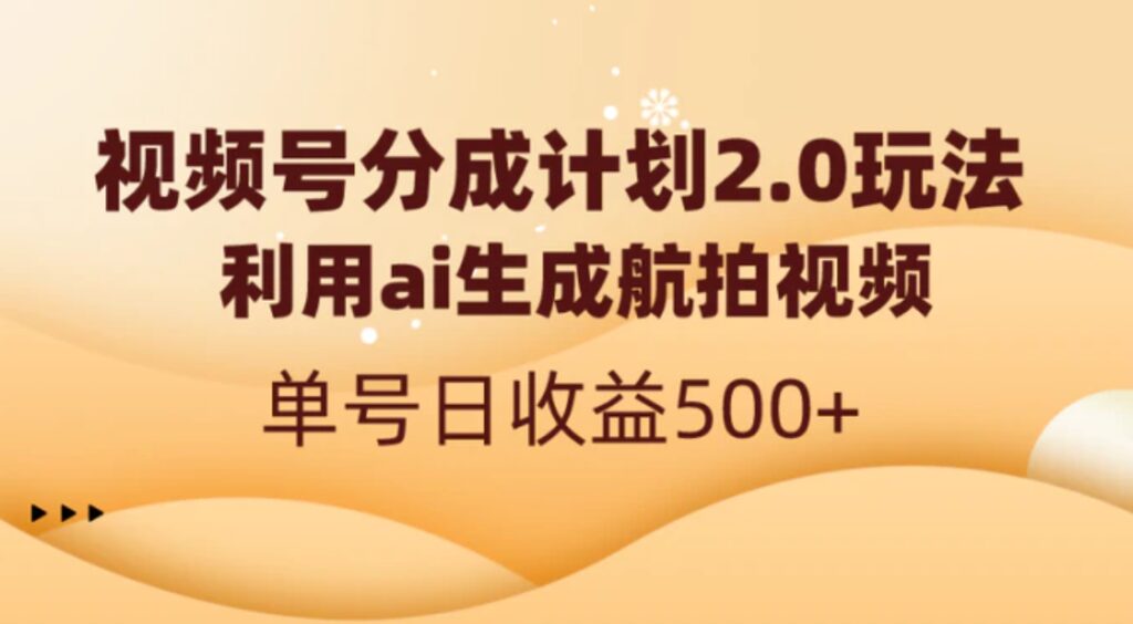 视频号分成计划2.0,利用ai生成航拍视频,单号日收益500+-副业项目资源网