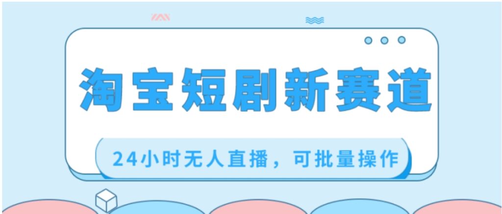 淘宝短剧新赛道,24小时无人直播,可批量操作-副业项目资源网
