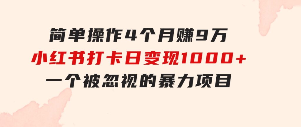 简单操作4个月赚9万！小红书打卡日变现1000+！一个被忽视的暴力项目-92资源网