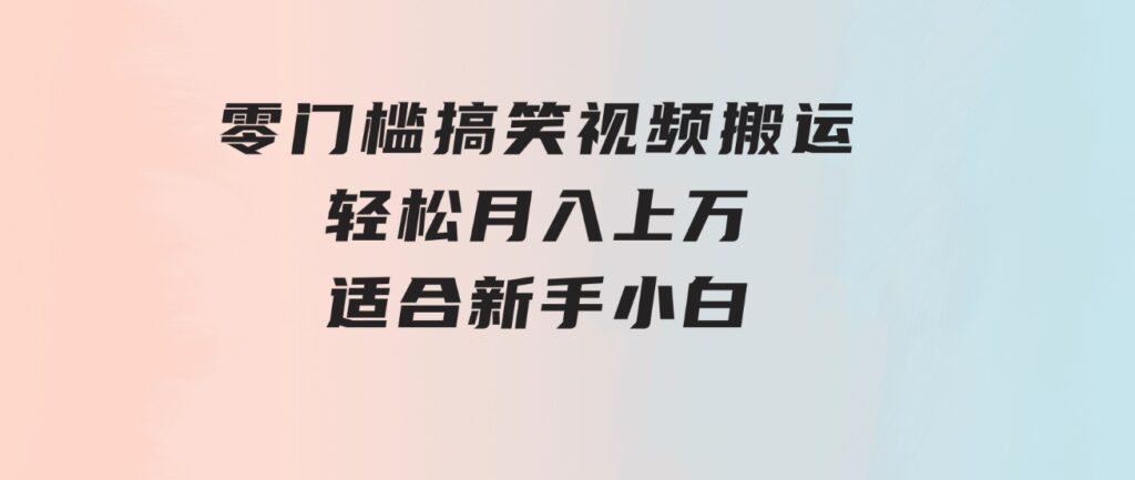 零门槛搞笑视频搬运，轻松月入上万，适合新手小白-92资源网