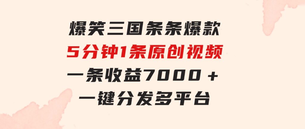 爆笑三国，条条爆款，5分钟1条原创视频，一条收益7000＋，一键分发多平…-92资源网