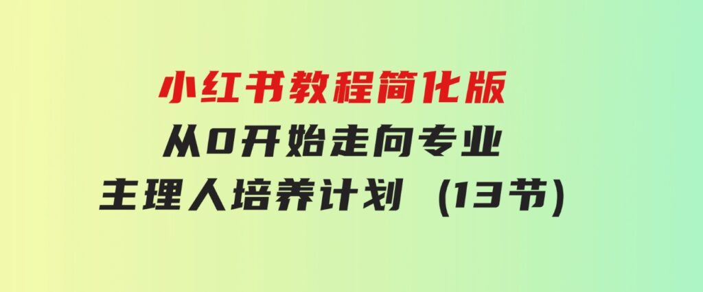 小红书教程简化版，从0开始走向专业，小红书-主理人培养计划(13节)-92资源网