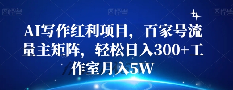 AI写作红利项目，百家号流量主矩阵，轻松日入300+工作室月入5W【揭秘】-92资源网