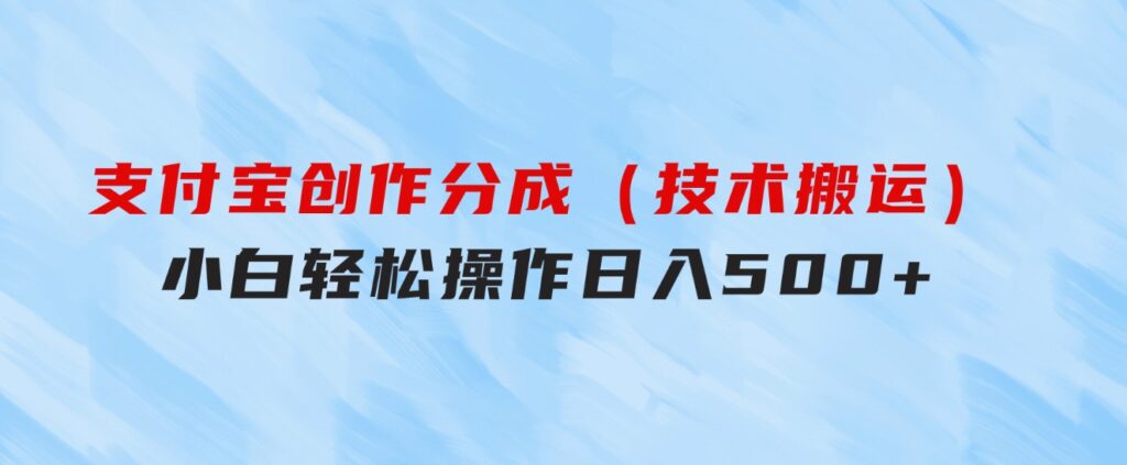 支付宝创作分成（技术搬运）小白轻松操作日入500+-92资源网