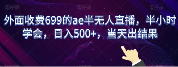 外面收费699的ae半无人直播，半小时学会，日入500+，当天出结果【揭秘】-92资源网