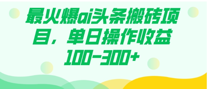 最火爆ai头条搬砖项目，单日操作收益100-300+-92资源网