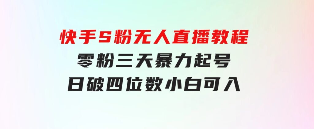 快手S粉无人直播教程，零粉三天暴力起号，日破四位数，小白可入-92资源网