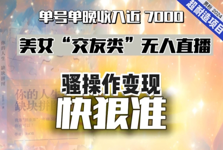 美女“交友类”无人直播，变现快、狠、准，单号单晚收入近7000。2024，超耐造“男粉”变现项目-92资源网