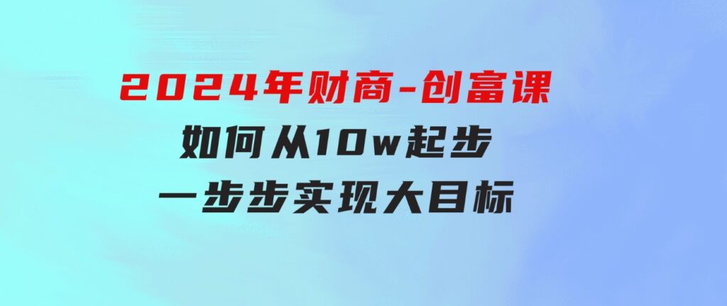 2024年财商-创富课：如何从10w起步，一步步实现大目标！-92资源网