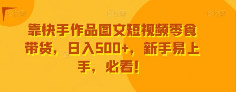 靠快手作品图文短视频零食带货，日入500+，新手易上手，必看！-92资源网