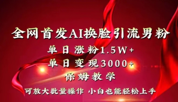 全网独创首发AI换脸引流男粉单日涨粉1.5W+变现3000+小白也能上手快速拿结果-92资源网