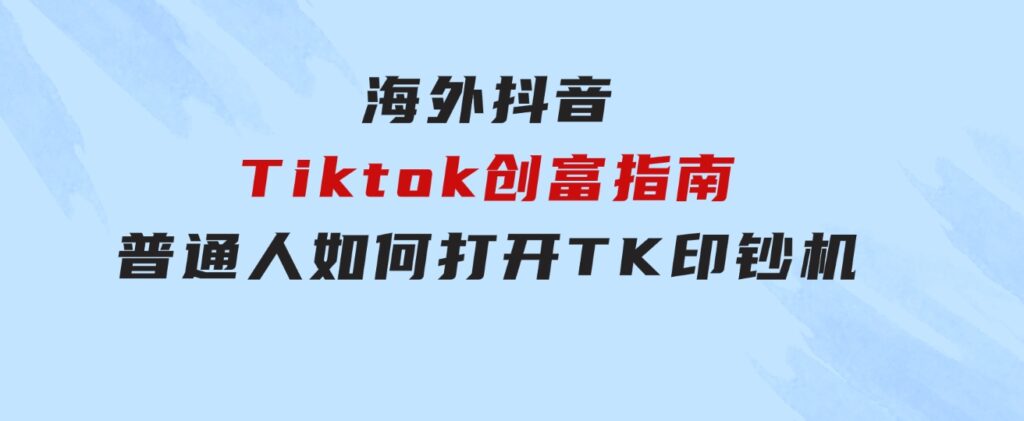 海外抖音-Tiktok创富指南，普通人如何打开TK印钞机-92资源网