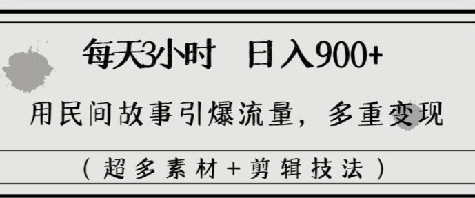 每天三小时日入900+，用民间故事引爆流量，多重变现-92资源网