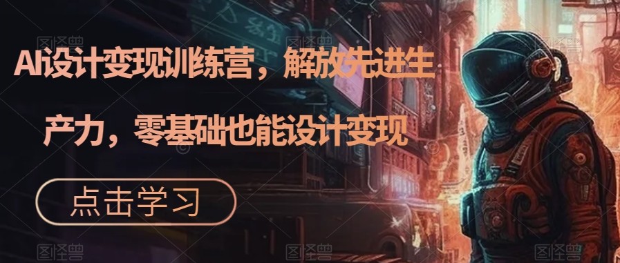 AI设计变现特训营，解放先进生产力，0基础也能设计变现-92资源网
