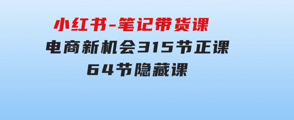 小红书-笔记带货课【6月更新】流量电商新机会315节正课+64节隐藏课-92资源网