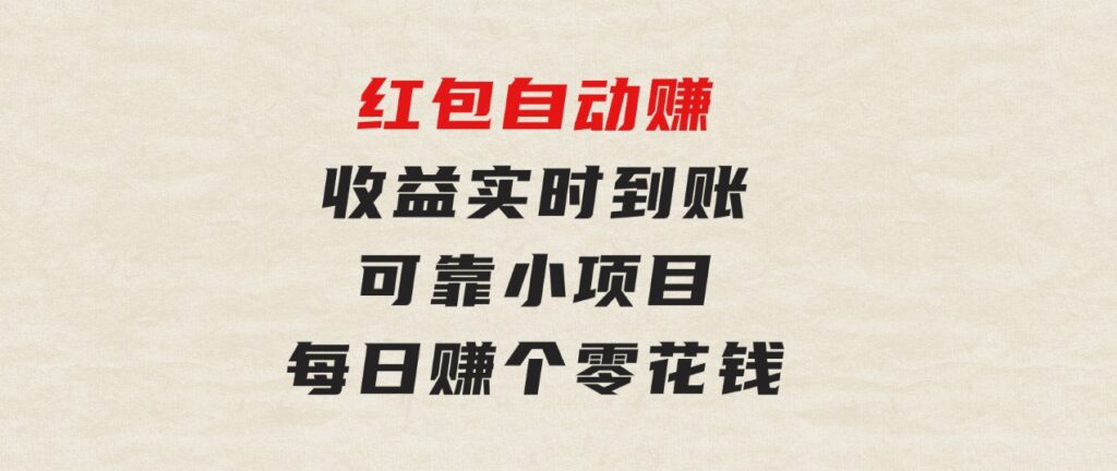 红包自动赚，收益实时到账可靠小项目，每日赚个零花钱-92资源网