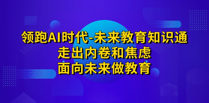 领跑·AI时代-未来教育·知识通：走出内卷和焦虑，面向未来做教育-92资源网