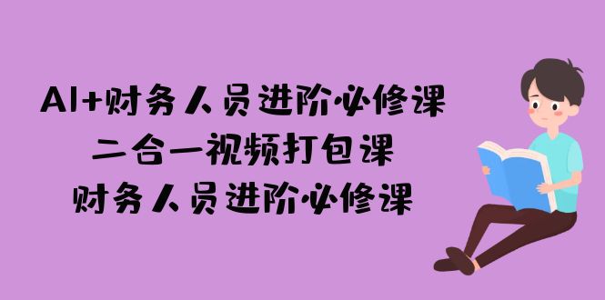 AI+财务人员进阶必修课二合一视频打包课，财务人员进阶必修课-92资源网