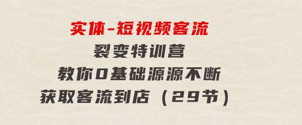 实体-短视频客流裂变特训营，教你0基础源源不断获取客流到店（29节）-92资源网