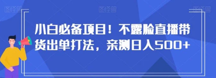 小白必备项目！不露脸直播带货出单打法，亲测日入500+【揭秘】-92资源网