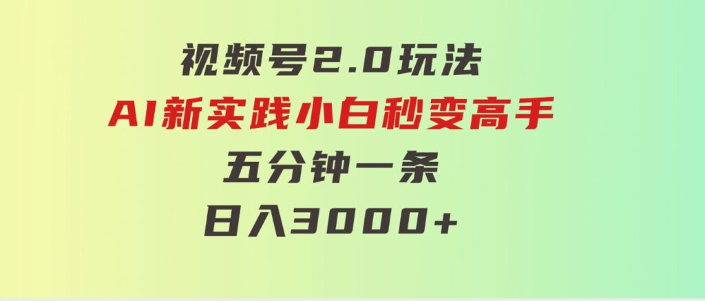 视频号2.0玩法AI新实践，小白秒变高手五分钟一条，日入3000+-92资源网