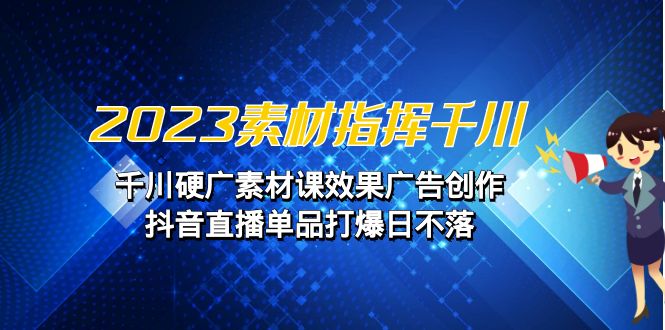 2023素材指挥千川，千川硬广素材课效果广告创作，抖音直播单品打爆日不落-92资源网