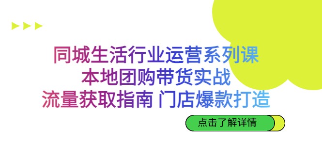 同城生活行业运营系列课：本地团购带货实战，流量获取指南门店爆款打造-92资源网