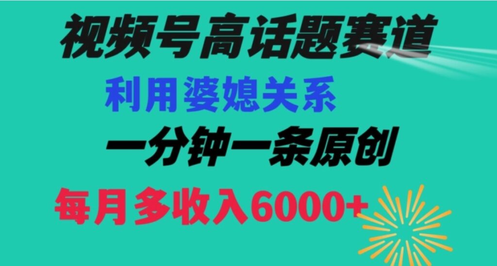 视频号流量赛道{婆媳关系}玩法话题高播放恐怖一分钟一条每月额外收入6000+【揭秘】-副业项目资源网