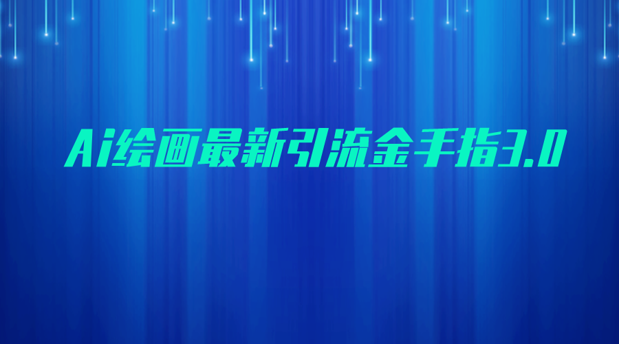 AI绘画最新引流金手指3.0，可靠的流量变现方式，小白日入200+-92资源网