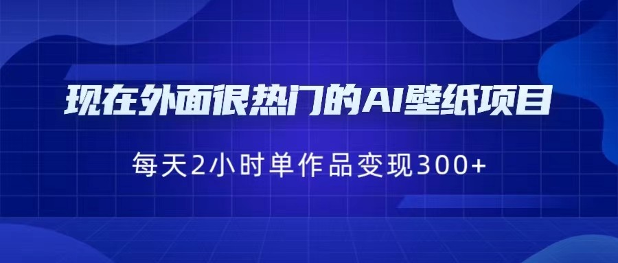 现在外面很热门的AI壁纸项目，0成本，一部手机，每天2小时，单个作品变现30-92资源网