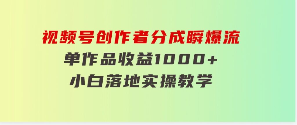 视频号创作者分成瞬爆流，单作品收益1000+，小白落地实操教学-92资源网