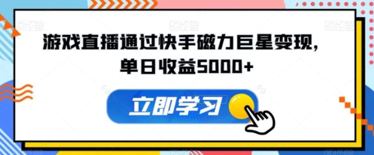 游戏直播通过快手磁力巨星变现，单日收益5000+-92资源网
