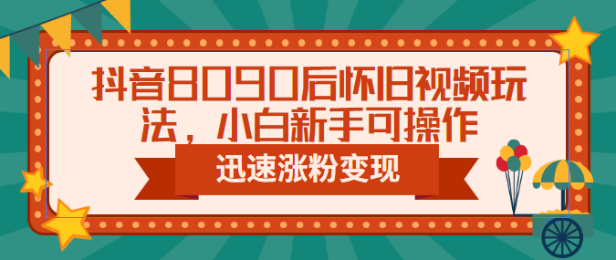 抖音8090后怀旧视频玩法，小白新手可操作，迅速涨粉变现-92资源网