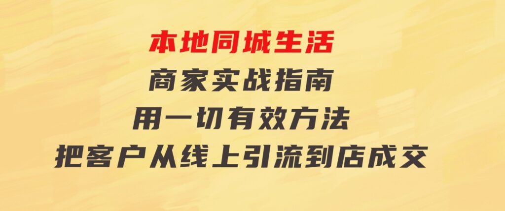 本地同城生活·商家实战指南：用一切有效方法，把客户从线上引流到店成交-92资源网